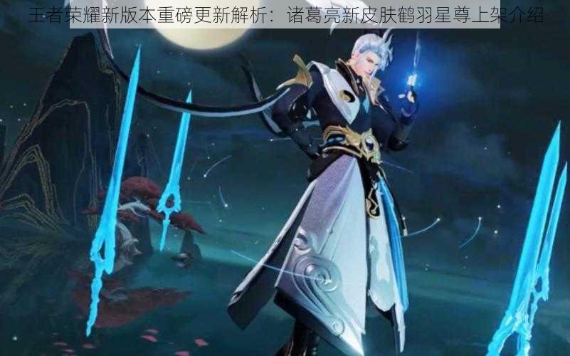 王者荣耀新版本重磅更新解析：诸葛亮新皮肤鹤羽星尊上架介绍