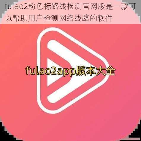 fulao2粉色标路线检测官网版是一款可以帮助用户检测网络线路的软件