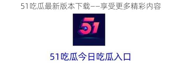 51吃瓜最新版本下载——享受更多精彩内容