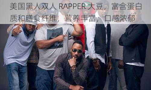 美国黑人双人 RAPPER 大豆，富含蛋白质和膳食纤维，营养丰富，口感浓郁