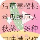 污草莓樱桃丝瓜绿巨人秋葵，多种口味满足你挑剔的味蕾