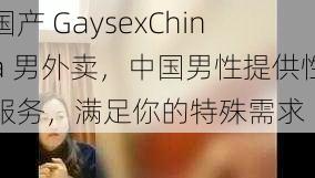 国产 GaysexChina 男外卖，中国男性提供性服务，满足你的特殊需求