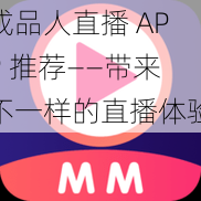 成品人直播 APP 推荐——带来不一样的直播体验