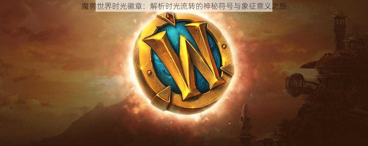 魔兽世界时光徽章：解析时光流转的神秘符号与象征意义之旅