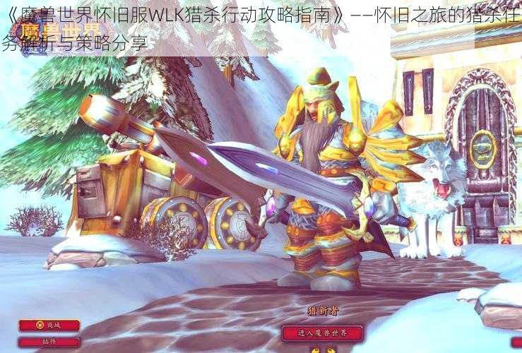 《魔兽世界怀旧服WLK猎杀行动攻略指南》——怀旧之旅的猎杀任务解析与策略分享