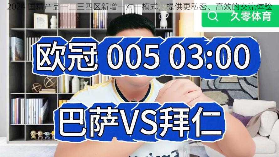 2024 国精产品一二三四区新增一对一模式，提供更私密、高效的交流体验