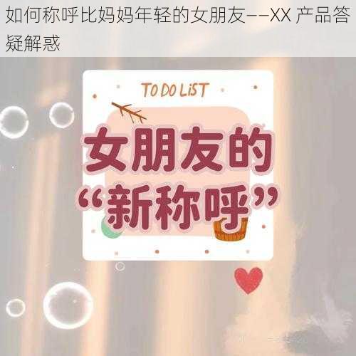 如何称呼比妈妈年轻的女朋友——XX 产品答疑解惑