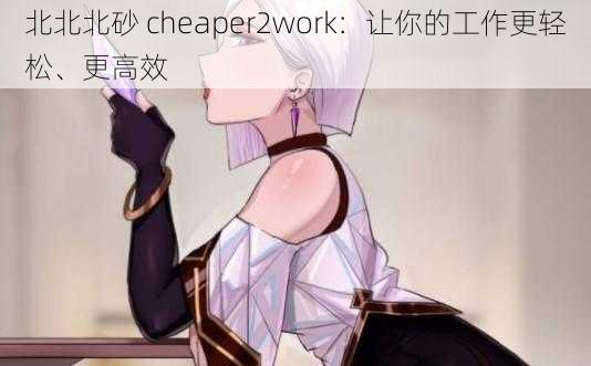 北北北砂 cheaper2work：让你的工作更轻松、更高效