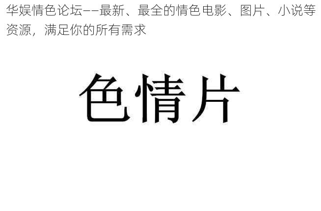 华娱情色论坛——最新、最全的情色电影、图片、小说等资源，满足你的所有需求