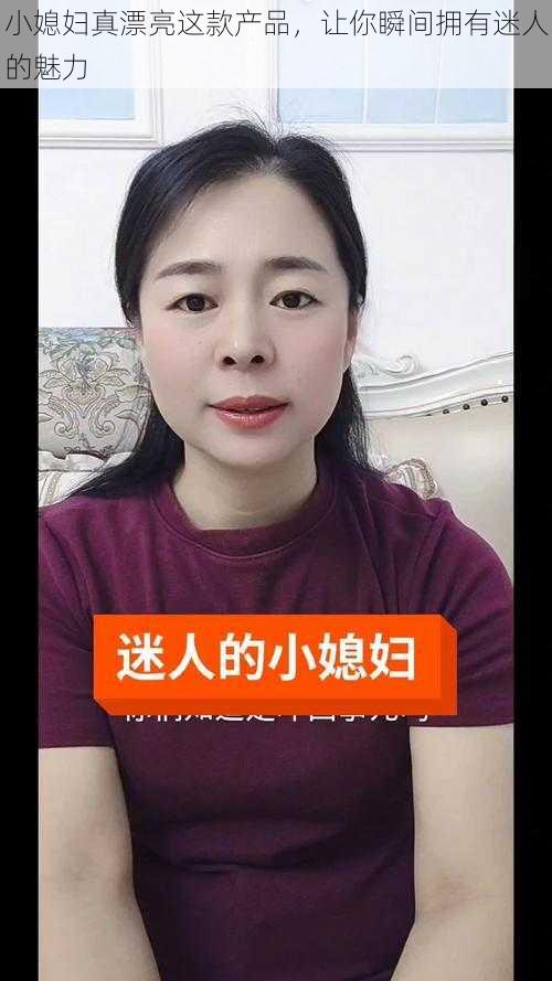 小媳妇真漂亮这款产品，让你瞬间拥有迷人的魅力