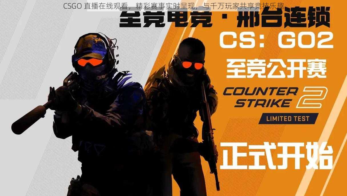 CSGO 直播在线观看，精彩赛事实时呈现，与千万玩家共享竞技乐趣