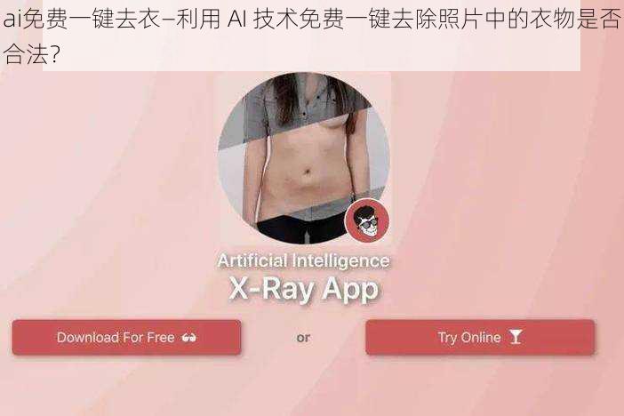 ai免费一键去衣—利用 AI 技术免费一键去除照片中的衣物是否合法？