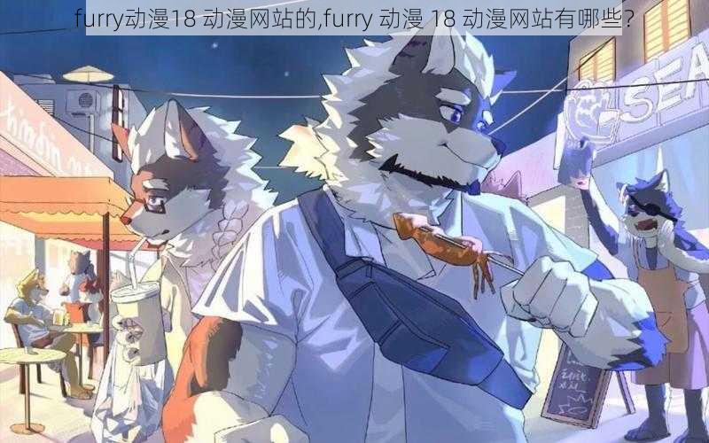 furry动漫18 动漫网站的,furry 动漫 18 动漫网站有哪些？