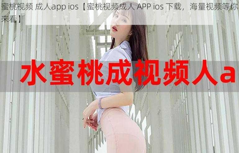 蜜桃视频 成人app ios【蜜桃视频成人 APP ios 下载，海量视频等你来看】