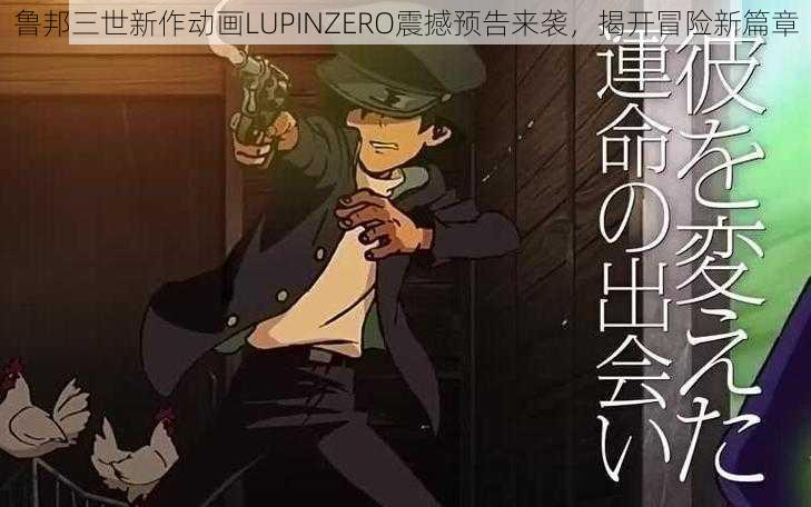 鲁邦三世新作动画LUPINZERO震撼预告来袭，揭开冒险新篇章