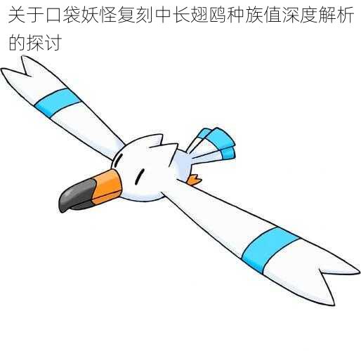 关于口袋妖怪复刻中长翅鸥种族值深度解析的探讨