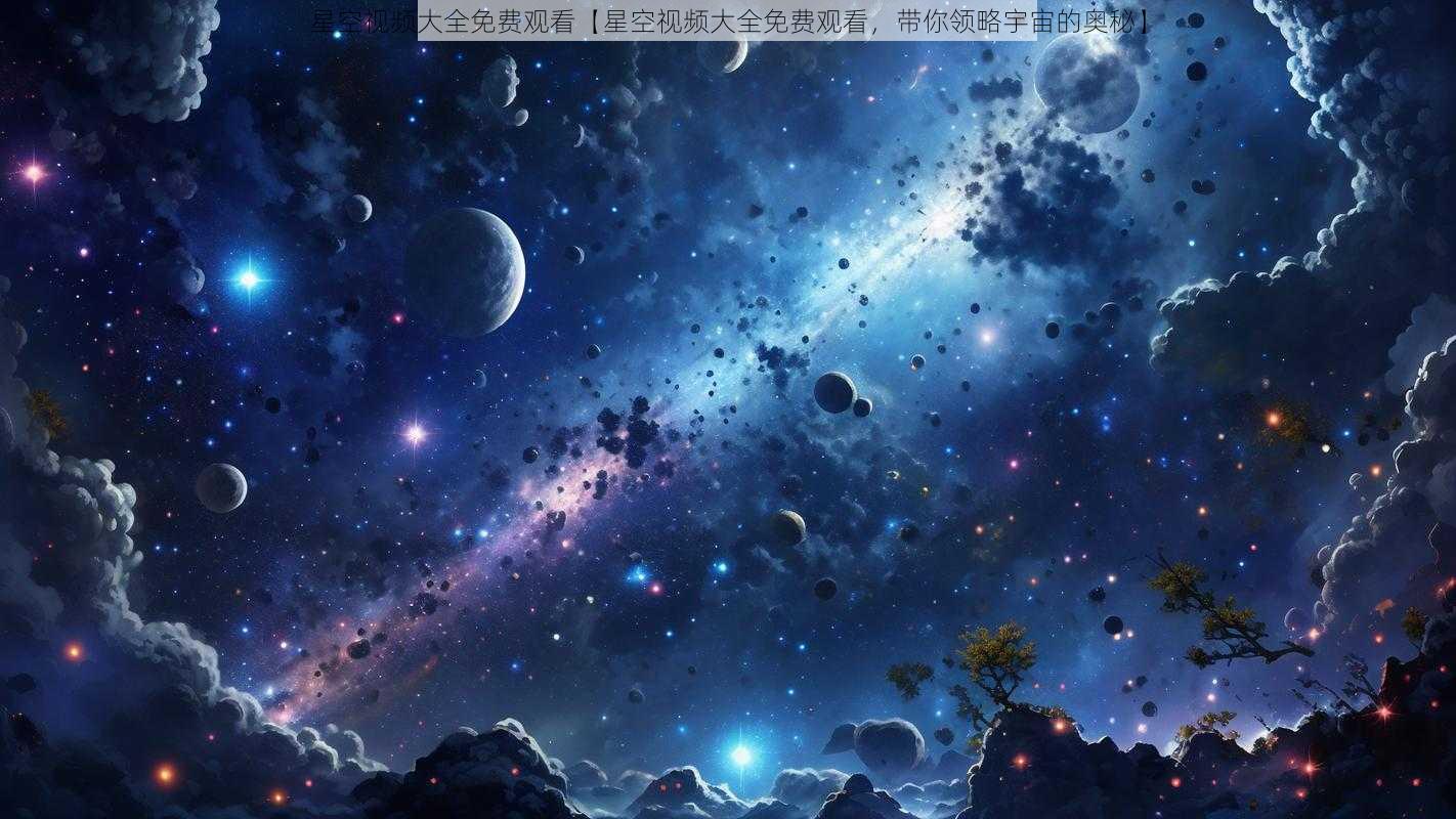 星空视频大全免费观看【星空视频大全免费观看，带你领略宇宙的奥秘】