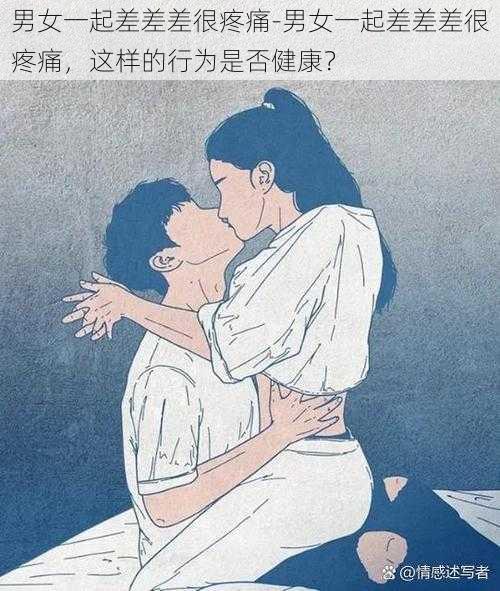 男女一起差差差很疼痛-男女一起差差差很疼痛，这样的行为是否健康？