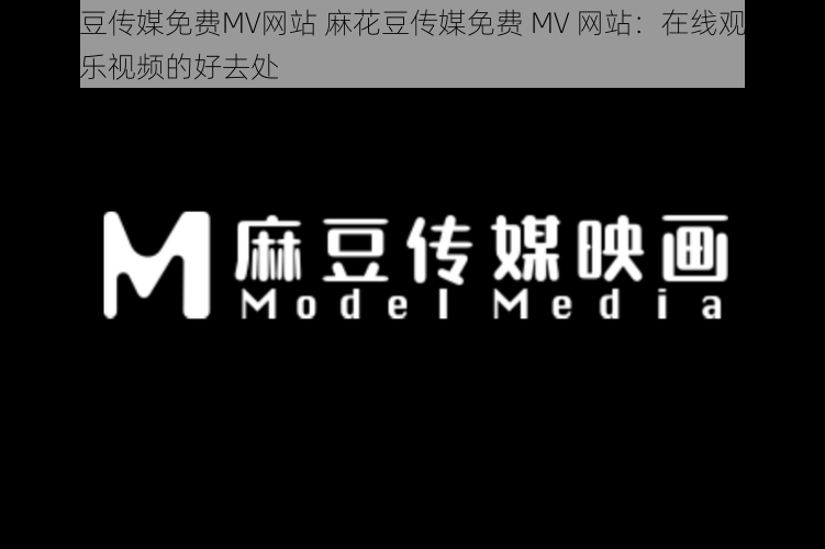 麻花豆传媒免费MV网站 麻花豆传媒免费 MV 网站：在线观看精彩音乐视频的好去处