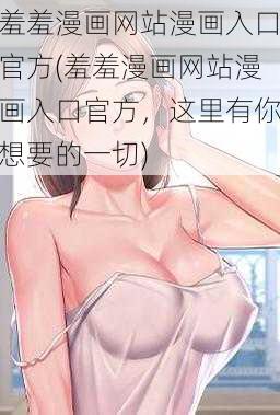 羞羞漫画网站漫画入口官方(羞羞漫画网站漫画入口官方，这里有你想要的一切)