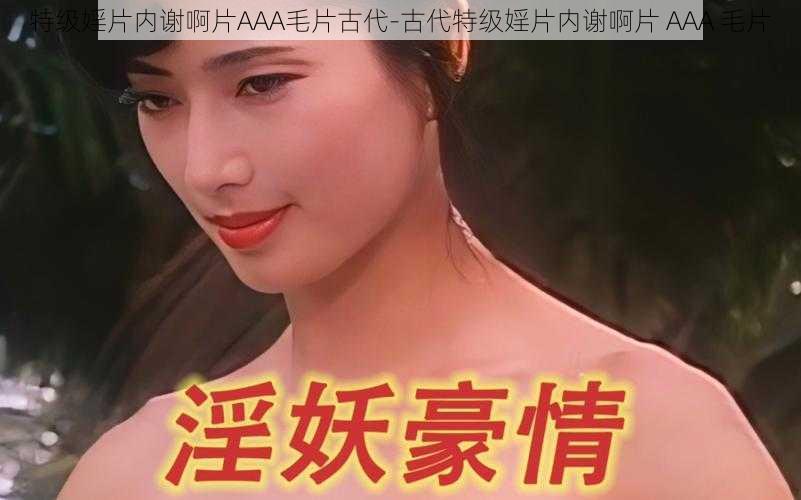 特级婬片内谢啊片AAA毛片古代-古代特级婬片内谢啊片 AAA 毛片