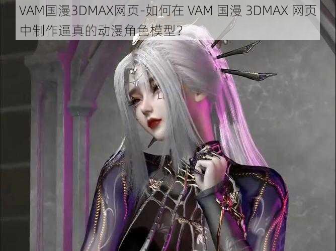 VAM国漫3DMAX网页-如何在 VAM 国漫 3DMAX 网页中制作逼真的动漫角色模型？