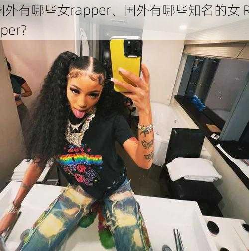 国外有哪些女rapper、国外有哪些知名的女 Rapper？