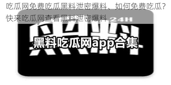 吃瓜网免费吃瓜黑料泄密爆料、如何免费吃瓜？快来吃瓜网查看黑料泄密爆料