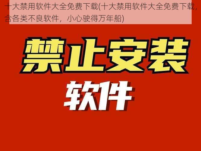 十大禁用软件大全免费下载(十大禁用软件大全免费下载，含各类不良软件，小心驶得万年船)