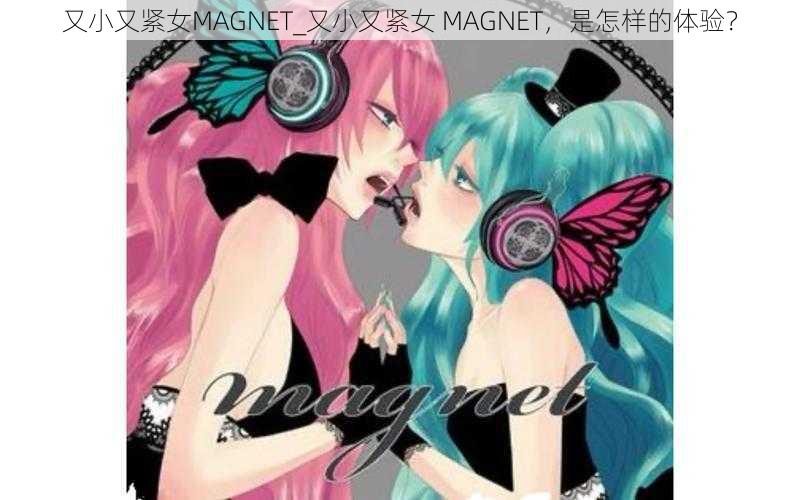 又小又紧女MAGNET_又小又紧女 MAGNET，是怎样的体验？