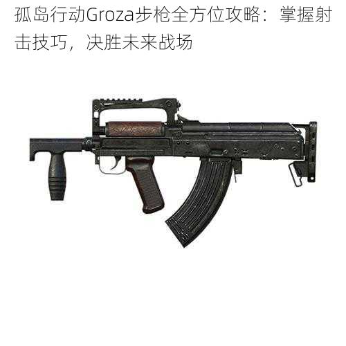 孤岛行动Groza步枪全方位攻略：掌握射击技巧，决胜未来战场