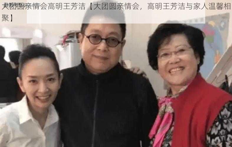 大团圆亲情会高明王芳洁【大团圆亲情会，高明王芳洁与家人温馨相聚】