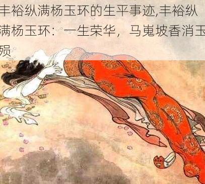 丰裕纵满杨玉环的生平事迹,丰裕纵满杨玉环：一生荣华，马嵬坡香消玉殒