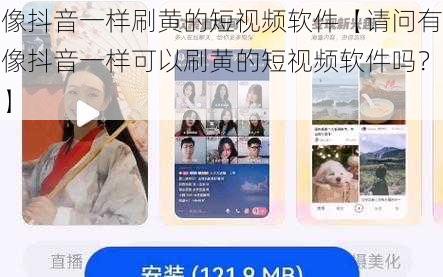 像抖音一样刷黄的短视频软件【请问有像抖音一样可以刷黄的短视频软件吗？】