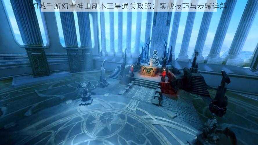 幻城手游幻雪神山副本三星通关攻略：实战技巧与步骤详解