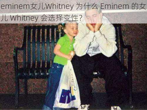 eminem女儿Whitney 为什么 Eminem 的女儿 Whitney 会选择变性？