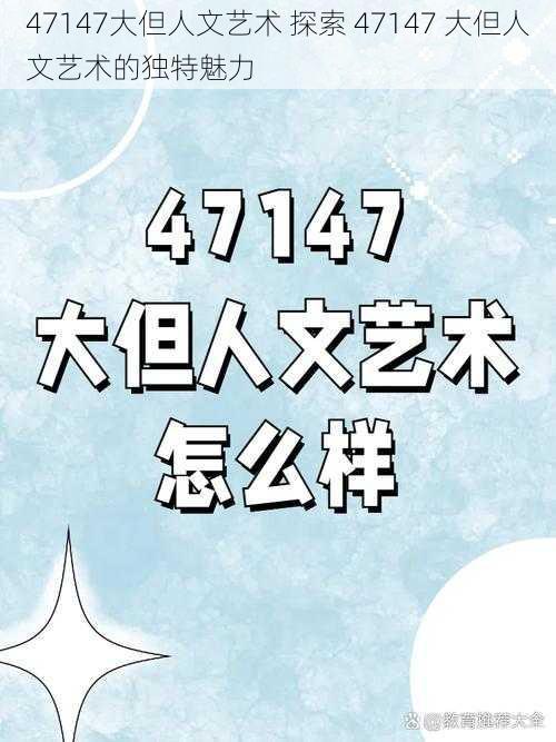 47147大但人文艺术 探索 47147 大但人文艺术的独特魅力