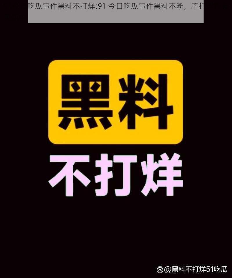 91今日吃瓜事件黑料不打烊;91 今日吃瓜事件黑料不断，不打烊持续更新中