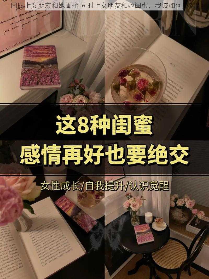 同时上女朋友和她闺蜜 同时上女朋友和她闺蜜，我该如何应对？