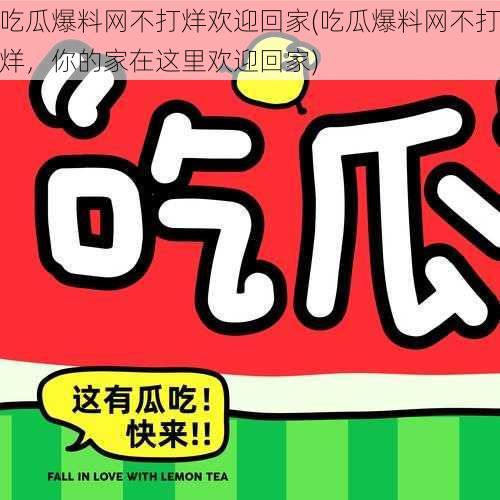 吃瓜爆料网不打烊欢迎回家(吃瓜爆料网不打烊，你的家在这里欢迎回家)