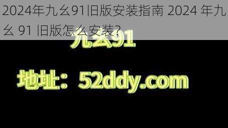 2024年九幺91旧版安装指南 2024 年九幺 91 旧版怎么安装？