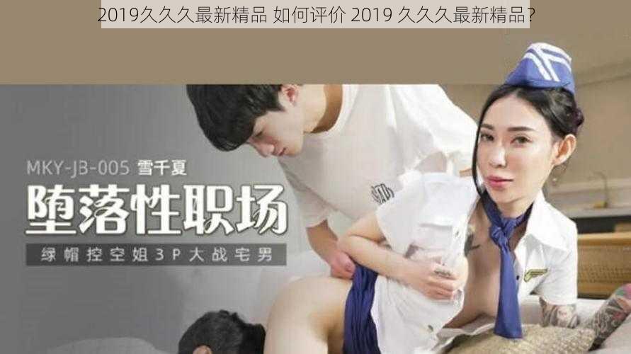 2019久久久最新精品 如何评价 2019 久久久最新精品？