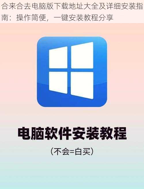 合来合去电脑版下载地址大全及详细安装指南：操作简便，一键安装教程分享