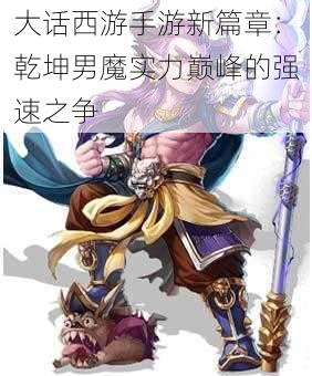 大话西游手游新篇章：乾坤男魔实力巅峰的强速之争