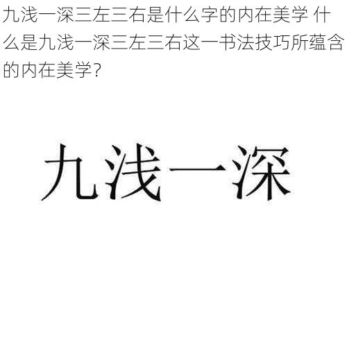 九浅一深三左三右是什么字的内在美学 什么是九浅一深三左三右这一书法技巧所蕴含的内在美学？