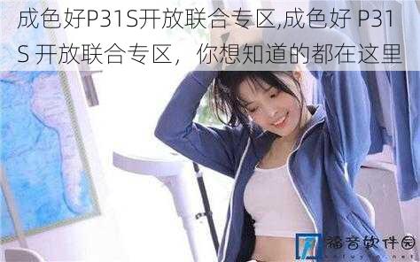 成色好P31S开放联合专区,成色好 P31S 开放联合专区，你想知道的都在这里