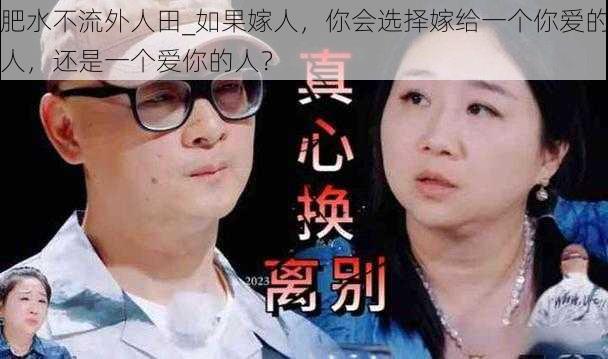 肥水不流外人田_如果嫁人，你会选择嫁给一个你爱的人，还是一个爱你的人？