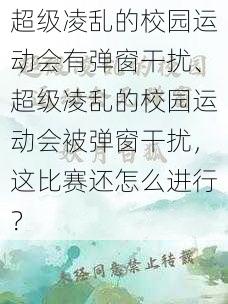 超级凌乱的校园运动会有弹窗干扰、超级凌乱的校园运动会被弹窗干扰，这比赛还怎么进行？