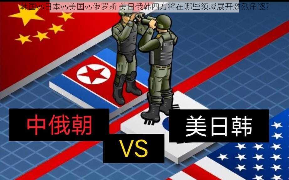 韩国vs日本vs美国vs俄罗斯 美日俄韩四方将在哪些领域展开激烈角逐？