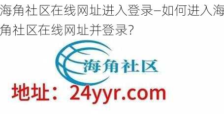 海角社区在线网址进入登录—如何进入海角社区在线网址并登录？